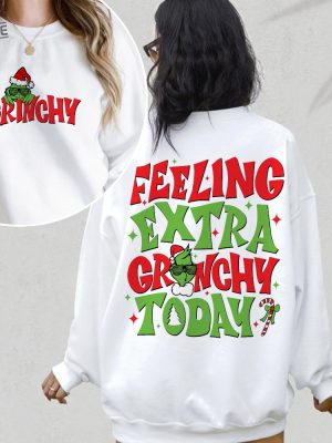 Feeling Extra Grinchy Today Christmas Sweatshirt Funny Grin Shirt Grin Xmas Crewneck Grnchmas T Shirt Christmas On Back Grinchy Shirt Unique revetee 3