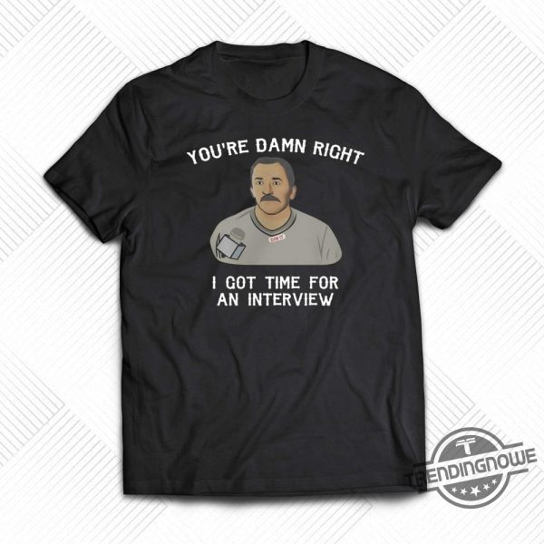 Youre Damn Right I Got Time For An Interview Shirt trendingnowe.com 1