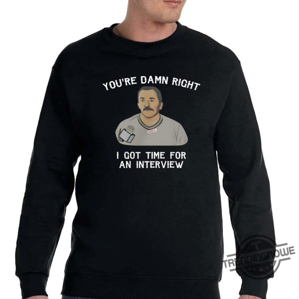 Youre Damn Right I Got Time For An Interview Shirt trendingnowe.com 2