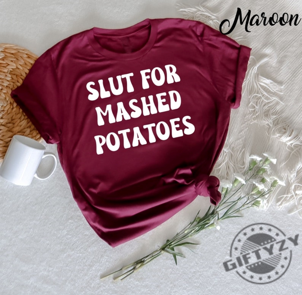 Slut For Mashed Potatoes Shirt Funny Gag Gift Tshirt Funny Women Hoodie Funny Birthday Sweatshirt Sarcasm Shirt