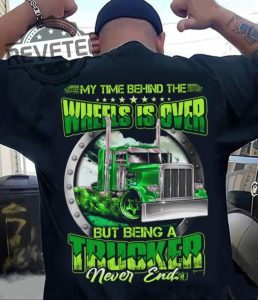 My Time Behind The Wheels Is Over But Being A Trucker Never Ends Tshirt Unique revetee 1