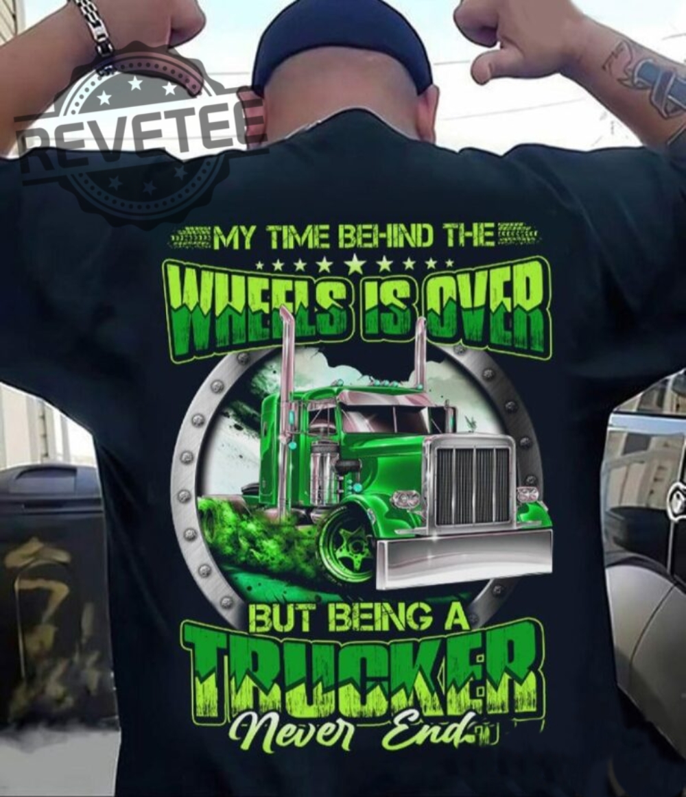 My Time Behind The Wheels Is Over But Being A Trucker Never Ends Tshirt Unique