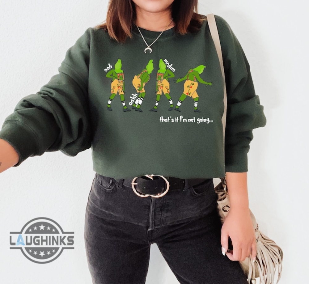 Thats It Im Not Going Sweatshirt T Shirt Hoodie Mens Womens Kids Funny Christmas Sweater Merry Grinchmas Shirts In My Grinch Era Tshirt Grinch My Day Tee