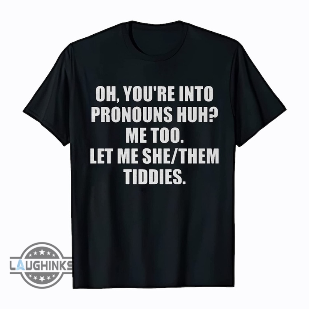 Let Me She Them Tiddies Shirt Sweatshirt Hoodie Mens Womens Kids Oh Youre Into Pronouns Huh Me Too Meme Tshirts Funny Pronouns Pun Humor Shirt