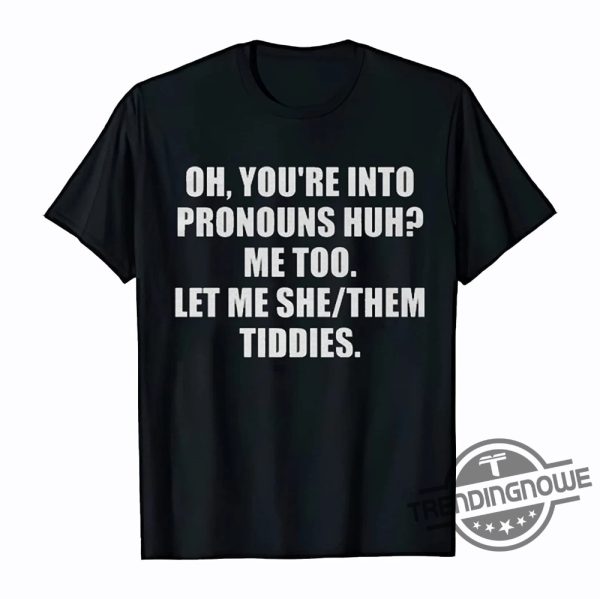 Let Me She Them Tiddies Shirt Oh Youre Into Pronouns Huh Me Too Let Me She Them Tiddies T Shirt trendingnowe.com 1