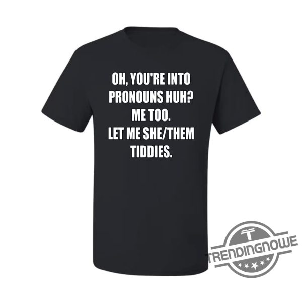 Let Me She Them Tiddies Shirt Pronouns Funny Humor Shirt Oh Youre Into Pronouns Huh Me Too Let Me She Them Tiddies T Shirt trendingnowe.com 1