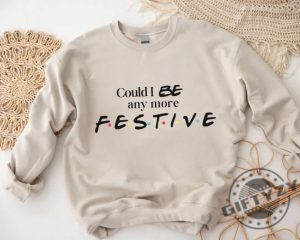 Could I Be Any More Festive Tshirt Friends Show Holiday Sweatshirt Gift Rest In Peace Chandler Bing Hoodie Trendy Fall Shirt giftyzy 4