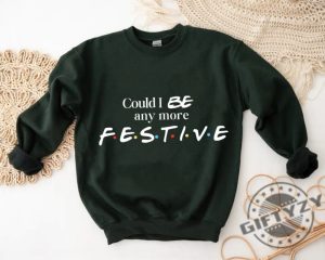 Could I Be Any More Festive Tshirt Friends Show Holiday Sweatshirt Gift Rest In Peace Chandler Bing Hoodie Trendy Fall Shirt giftyzy 5