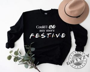 Could I Be Any More Festive Tshirt Friends Show Holiday Sweatshirt Gift Rest In Peace Chandler Bing Hoodie Trendy Fall Shirt giftyzy 6