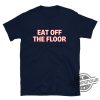 Funny Eat Off The Floor Shirt Eat Off The Floor Uga Shirt Meaning Pat Mcafee Shirt Christmas Gift Idea Funny Shirt trendingnowe.com 2