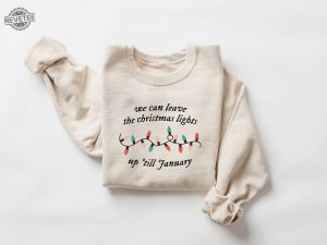 We Can Leave The Christmas Lights Up Til January Sweatshirt Christmas Lights Sweater Christmas Gifts Womens Christmas Shirt Xmas Tee Unique revetee 1