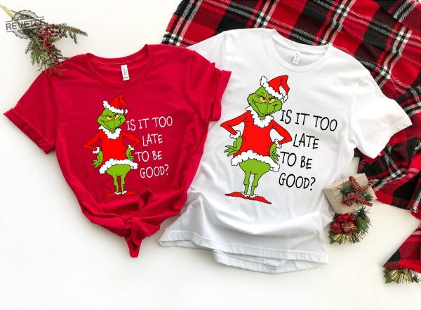 Is It Too Late To Be Good Shirt Christmas Grinch Shirt Xmas Shirt Grinch Shirt Christmas Shirt Christmas Couple Shirt Merry Christmas Unique revetee 3