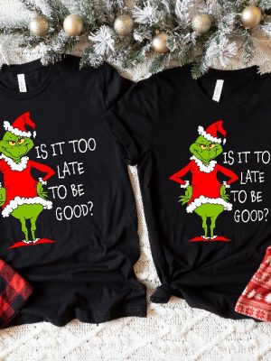 Is It Too Late To Be Good Shirt Christmas Grinch Shirt Xmas Shirt Grinch Shirt Christmas Shirt Christmas Couple Shirt Merry Christmas Unique revetee 5