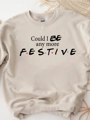 Could I Be Any More Festive Sweatshirt Womens Christmas Shirt Christmas Friends Show Tee Christmas Gift For Girls Friends Fan Sweater Unique revetee 3