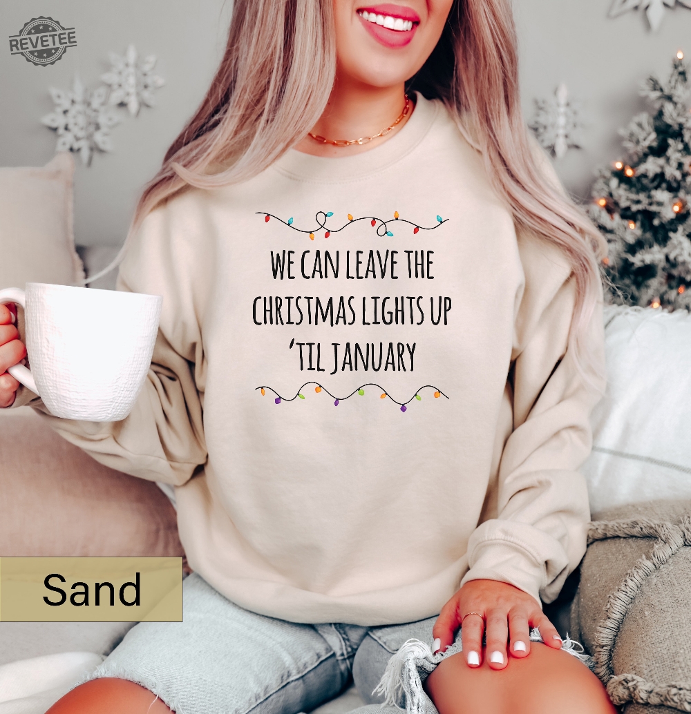 We Can Leave The Christmas Lights Up Til January Sweatshirt Christmas Lights Shirt Christmas Crewneck Funny Christmas Sweater Xmas Lights Unique