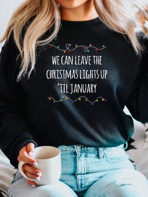 We Can Leave The Christmas Lights Up Til January Sweatshirt Christmas Lights Shirt Christmas Crewneck Funny Christmas Sweater Xmas Lights Unique revetee 4