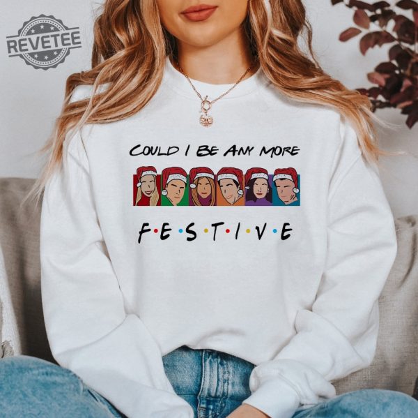 Could I Be Any More Festive Sweatshirt Friends Shirt Christmas Friends Shirt Matthew Perry Shirt Friends Series Shirt Chandler Shirt Unique revetee 3