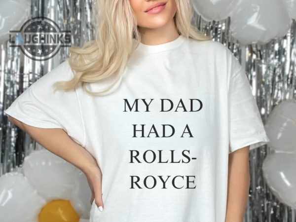 my dad had a rolls royce shirt sweatshirt hoodie mens womens rollsroyce victoria beckham tshirt 80s funny 2023 trendingtiktok tee laughinks 2