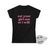 Eat Your Girl Out Or I Will Shirt Gay Pride Gift Funny Lesbian Bisexual Woman LGBTQ Pride Shirt WLW Couple Shirt trendingnowe.com 1