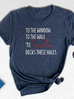 To The Window To The Wall Til Santa Decks These Halls Shirt Christmas Shirt Funny Christmas Shirt Christmas Pajamas Christmas Reunion Unique revetee 2