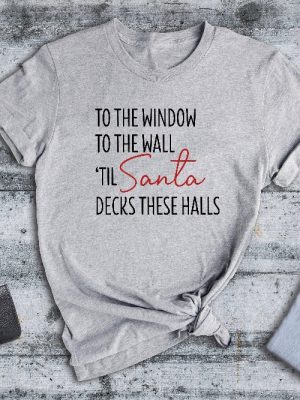 To The Window To The Wall Til Santa Decks These Halls Shirt Christmas Shirt Funny Christmas Shirt Christmas Pajamas Christmas Reunion Unique revetee 3