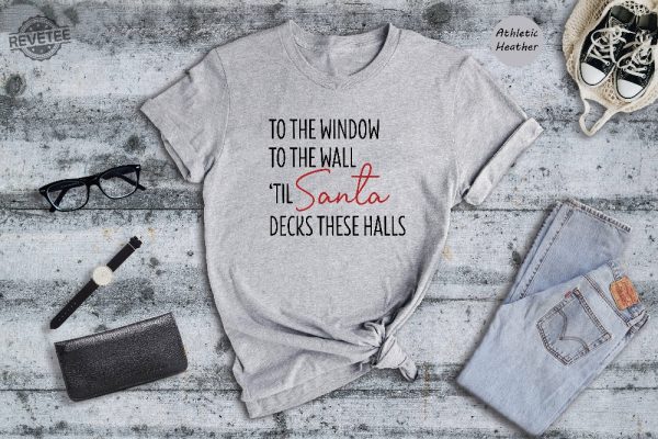 To The Window To The Wall Til Santa Decks These Halls Shirt Christmas Shirt Funny Christmas Shirt Christmas Pajamas Christmas Reunion Unique revetee 3