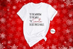 To The Window To The Wall Til Santa Decks These Halls Shirt Christmas Shirt Funny Christmas Shirt Christmas Pajamas Christmas Reunion Unique revetee 4