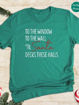 To The Window To The Wall Til Santa Decks These Halls Shirt Christmas Shirt Funny Christmas Shirt Christmas Pajamas Christmas Reunion Unique revetee 5