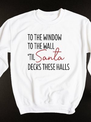 To The Window To The Wall Til Santa Decks These Halls Shirt Christmas Shirt Funny Christmas Shirt Christmas Pajamas Christmas Reunion Unique revetee 7