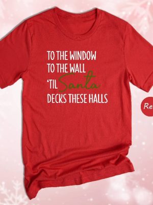 To The Window To The Wall Til Santa Decks These Halls Shirt Christmas Shirt Funny Christmas Shirt Christmas Pajamas Christmas Reunion Unique revetee 8