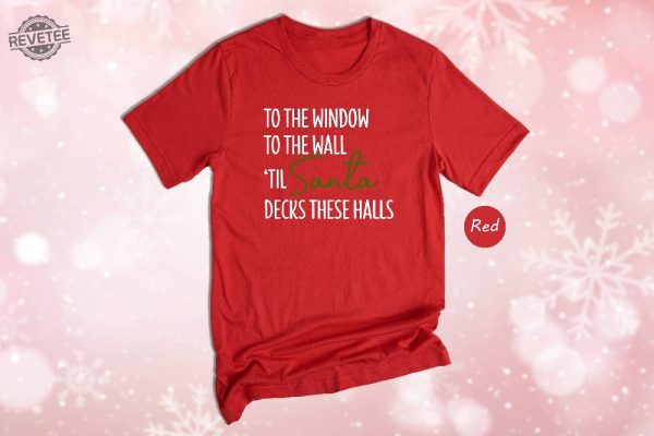 To The Window To The Wall Til Santa Decks These Halls Shirt Christmas Shirt Funny Christmas Shirt Christmas Pajamas Christmas Reunion Unique revetee 8