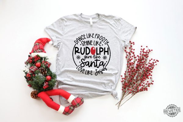 Dance Like Frosty Shine Like Rudolph Give Like Santa Love Like Jesus Shirt Cute Christmas Shirt Christmas Gift Shirt Holiday Shirt Unique revetee 3
