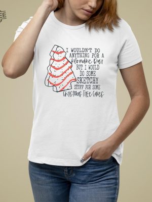 I Wouldnt To Anything For A Klondike Bar But I Would Do Some Sketchy Stuff For Some Christmas Tree Cakes Shirt revetee 4