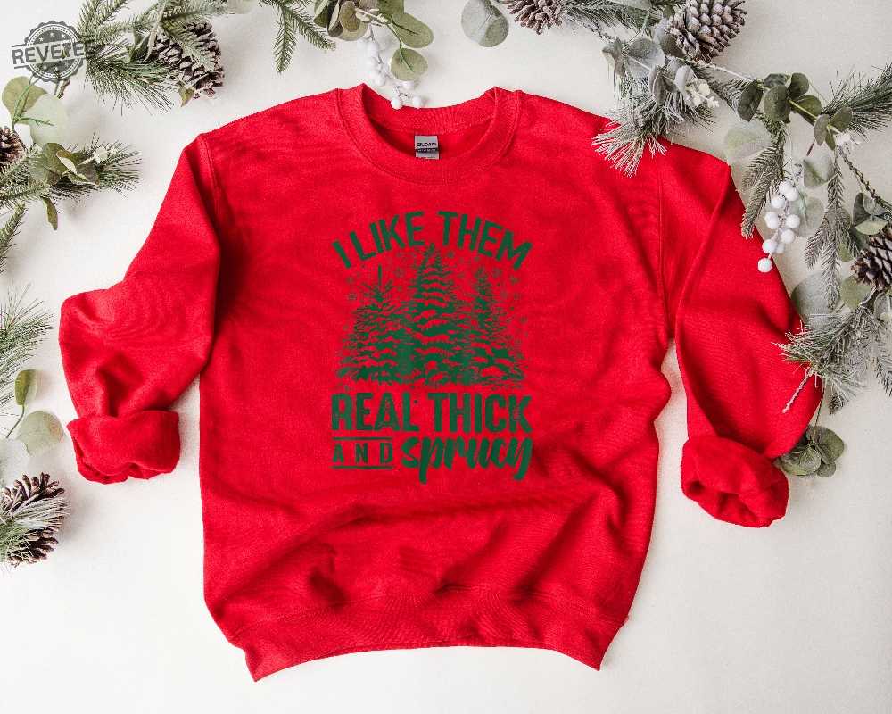 I Like Them Real Thick And Sprucey Sweatshirt Funny Christmas Shirt Funny Christmas Sweatshirt Cute Christmas Shirt Retro Christmas Unique