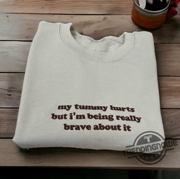 My Tummy Hurts Shirt My Tummy Hurts But Im Being Really Brave About It Embroidered T Shirt Sweatshirt trendingnowe.com 1