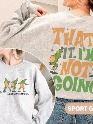 Thats It Im Not Going 2 Sided Sweatshirt Funny Grinch Shirt Grinch Christmas Shirts Grinchmas Crewneck Cute Xmas Sweatshirt Christmas Gift Unique revetee 2