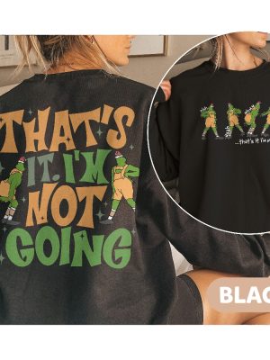 Thats It Im Not Going 2 Sided Sweatshirt Funny Grinch Shirt Grinch Christmas Shirts Grinchmas Crewneck Cute Xmas Sweatshirt Christmas Gift Unique revetee 5