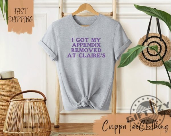 I Got My Appendix Removed At Claires Shirt Funny Meme Tshirt Trendy Sweatshirt Tiktok Trends Hoodie Special Gift giftyzy 4