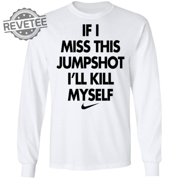 If I Miss This Jumpshot Ill Kill Myself Shirt Sweatshirt Long Sleeve Shirt Hoodie Tank Top Unique revetee 1