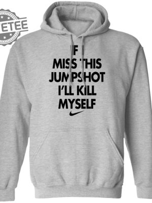 If I Miss This Jumpshot Ill Kill Myself Shirt Sweatshirt Long Sleeve Shirt Hoodie Tank Top Unique revetee 2