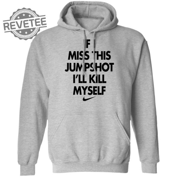 If I Miss This Jumpshot Ill Kill Myself Shirt Sweatshirt Long Sleeve Shirt Hoodie Tank Top Unique revetee 2