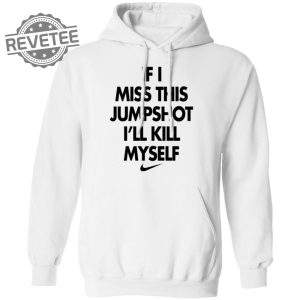 If I Miss This Jumpshot Ill Kill Myself Shirt Sweatshirt Long Sleeve Shirt Hoodie Tank Top Unique revetee 3