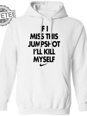 If I Miss This Jumpshot Ill Kill Myself Shirt Sweatshirt Long Sleeve Shirt Hoodie Tank Top Unique revetee 3