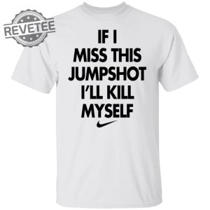 If I Miss This Jumpshot Ill Kill Myself Shirt Sweatshirt Long Sleeve Shirt Hoodie Tank Top Unique revetee 5