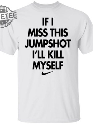 If I Miss This Jumpshot Ill Kill Myself Shirt Sweatshirt Long Sleeve Shirt Hoodie Tank Top Unique revetee 5