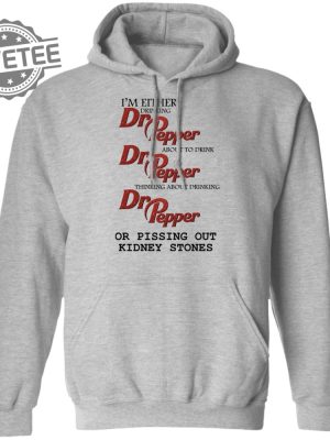 Im Either Drinking Dr Pepper Or Pissing Out Kidney Stones Shirt Sweatshirt Long Sleeve Shirt Hoodie Tank Top Unique revetee 2