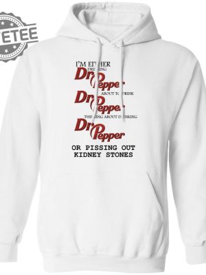 Im Either Drinking Dr Pepper Or Pissing Out Kidney Stones Shirt Sweatshirt Long Sleeve Shirt Hoodie Tank Top Unique revetee 3