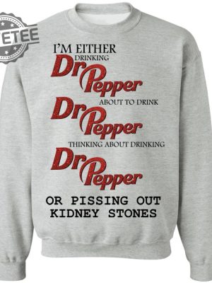 Im Either Drinking Dr Pepper Or Pissing Out Kidney Stones Shirt Sweatshirt Long Sleeve Shirt Hoodie Tank Top Unique revetee 4