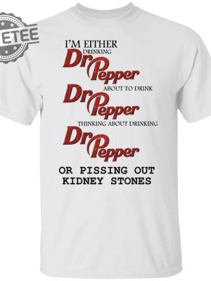 Im Either Drinking Dr Pepper Or Pissing Out Kidney Stones Shirt Sweatshirt Long Sleeve Shirt Hoodie Tank Top Unique revetee 5