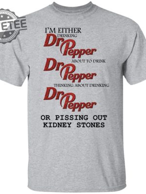 Im Either Drinking Dr Pepper Or Pissing Out Kidney Stones Shirt Sweatshirt Long Sleeve Shirt Hoodie Tank Top Unique revetee 7